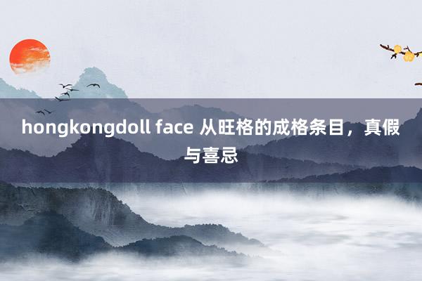 hongkongdoll face 从旺格的成格条目，真假与喜忌