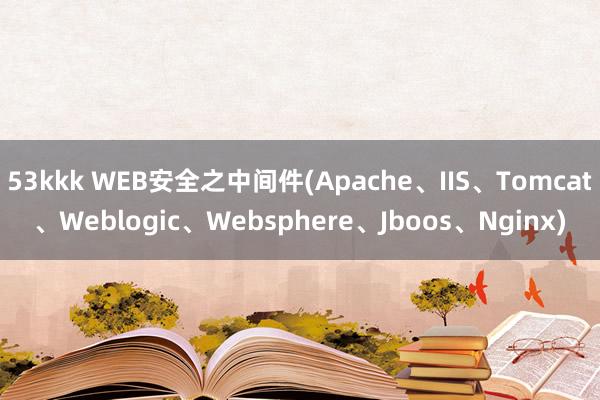 53kkk WEB安全之中间件(Apache、IIS、Tomcat、Weblogic、Websphere、Jboos、Nginx)