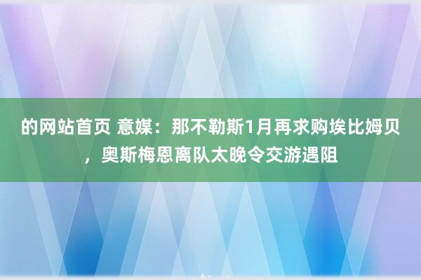 的网站首页 意媒：那不勒斯1月再求购埃比姆贝，奥斯梅恩离队太晚令交游遇阻