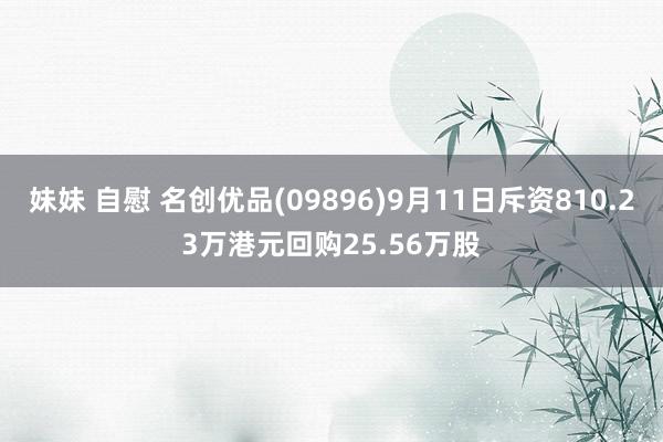 妹妹 自慰 名创优品(09896)9月11日斥资810.23万港元回购25.56万股