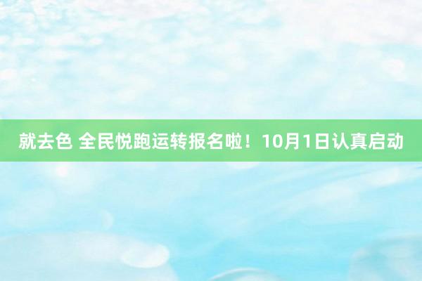 就去色 全民悦跑运转报名啦！10月1日认真启动