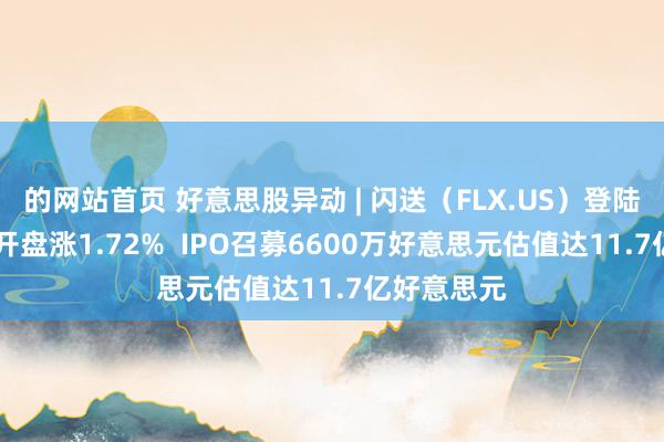 的网站首页 好意思股异动 | 闪送（FLX.US）登陆好意思股 开盘涨1.72%  IPO召募6600万好意思元估值达11.7亿好意思元