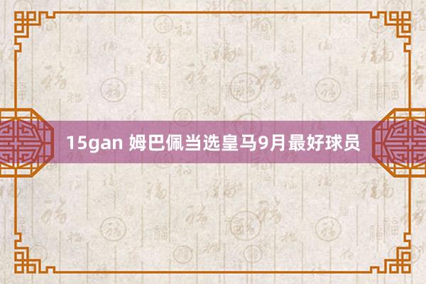 15gan 姆巴佩当选皇马9月最好球员