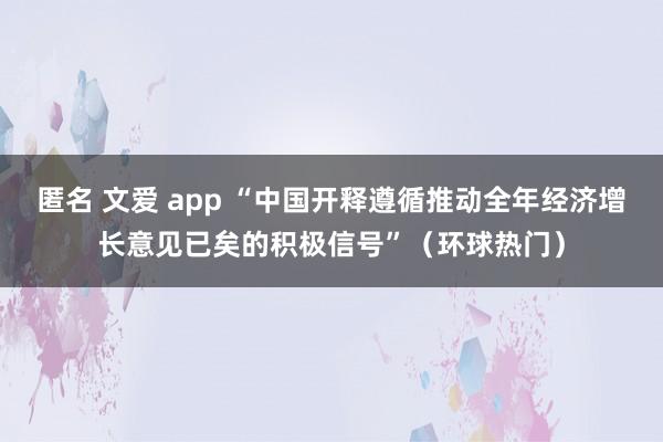 匿名 文爱 app “中国开释遵循推动全年经济增长意见已矣的积极信号”（环球热门）