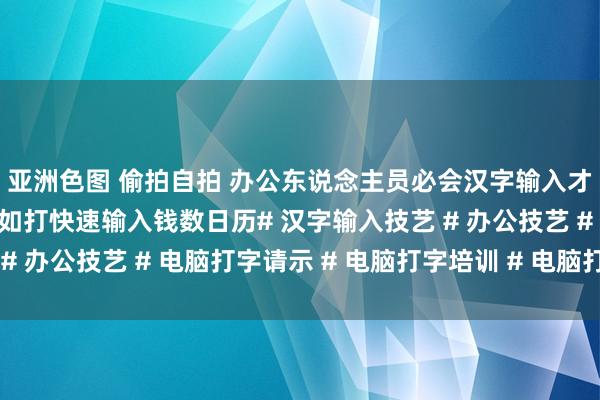 亚洲色图 偷拍自拍 办公东说念主员必会汉字输入才智技艺不虞志的字何如打快速输入钱数日历# 汉字输入技