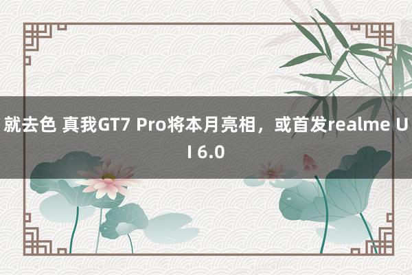 就去色 真我GT7 Pro将本月亮相，或首发realme UI 6.0