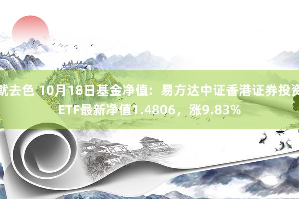 就去色 10月18日基金净值：易方达中证香港证券投资ETF最新净值1.4806，涨9.83%