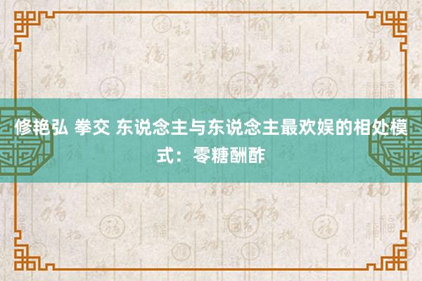 修艳弘 拳交 东说念主与东说念主最欢娱的相处模式：零糖酬酢