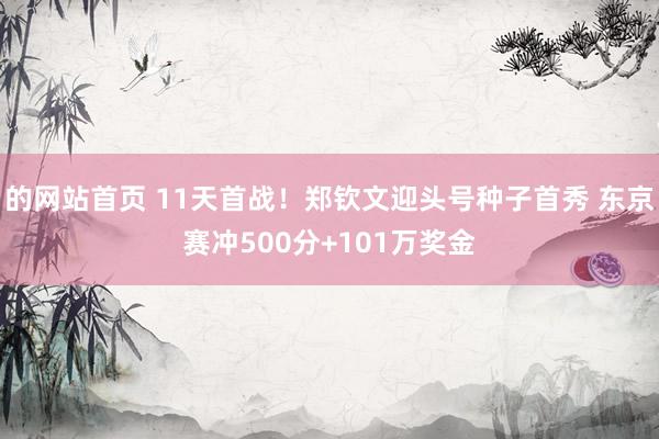 的网站首页 11天首战！郑钦文迎头号种子首秀 东京赛冲500分+101万奖金