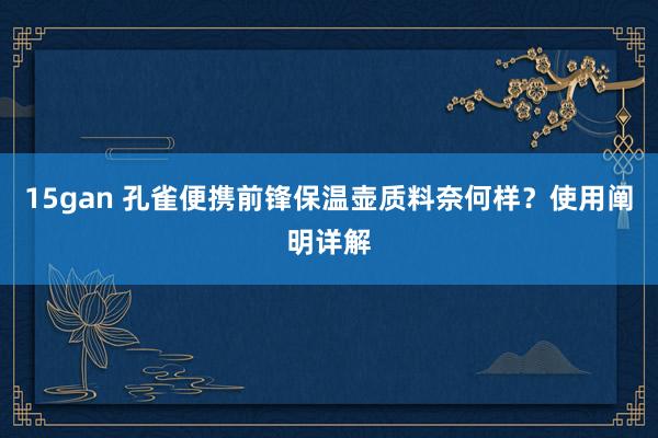 15gan 孔雀便携前锋保温壶质料奈何样？使用阐明详解