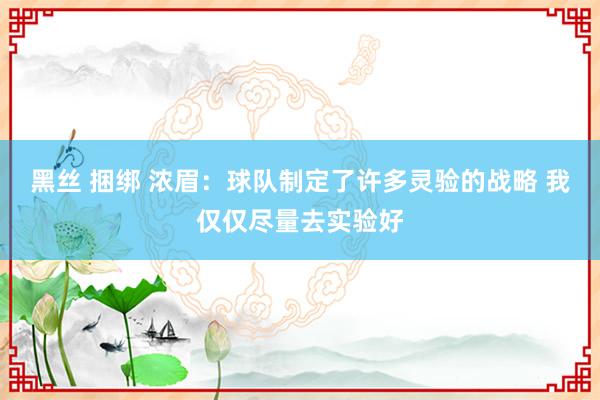 黑丝 捆绑 浓眉：球队制定了许多灵验的战略 我仅仅尽量去实验好