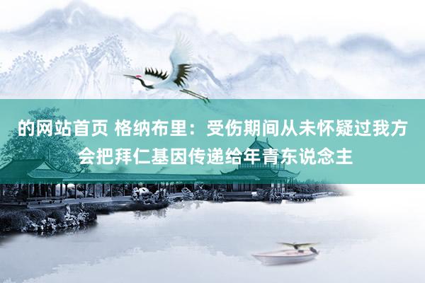 的网站首页 格纳布里：受伤期间从未怀疑过我方 会把拜仁基因传递给年青东说念主