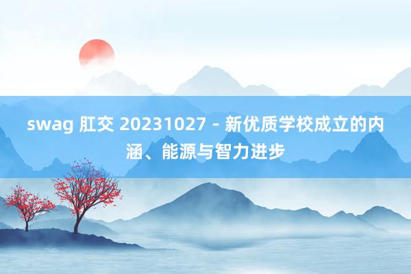 swag 肛交 20231027－新优质学校成立的内涵、能源与智力进步