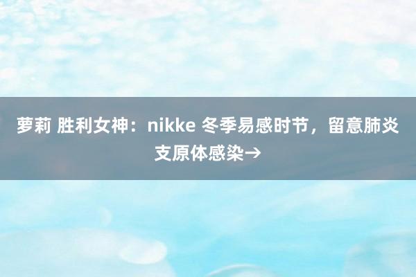 萝莉 胜利女神：nikke 冬季易感时节，留意肺炎支原体感染→