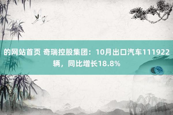 的网站首页 奇瑞控股集团：10月出口汽车111922辆，同比增长18.8%