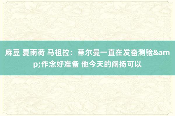 麻豆 夏雨荷 马祖拉：蒂尔曼一直在发奋测验&作念好准备 他今天的阐扬可以