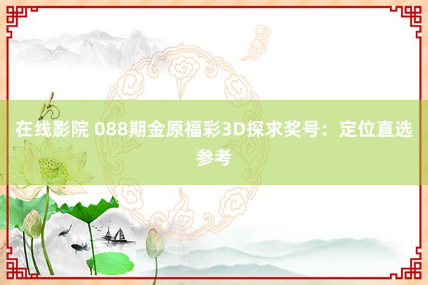 在线影院 088期金原福彩3D探求奖号：定位直选参考