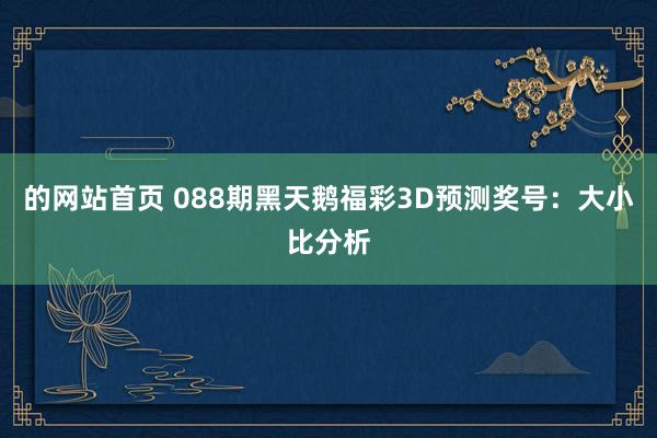 的网站首页 088期黑天鹅福彩3D预测奖号：大小比分析