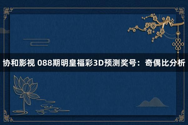 协和影视 088期明皇福彩3D预测奖号：奇偶比分析